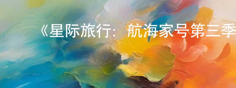 ﻿白世彬的网络影视资源,﻿《星际旅行：航海家号第三季》迅雷下载/在线观看-魔幻科幻-美剧天堂